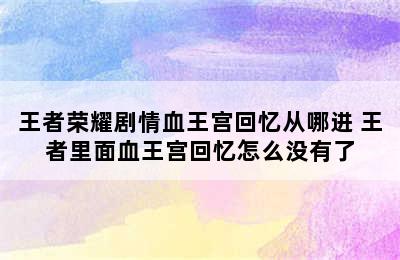 王者荣耀剧情血王宫回忆从哪进 王者里面血王宫回忆怎么没有了